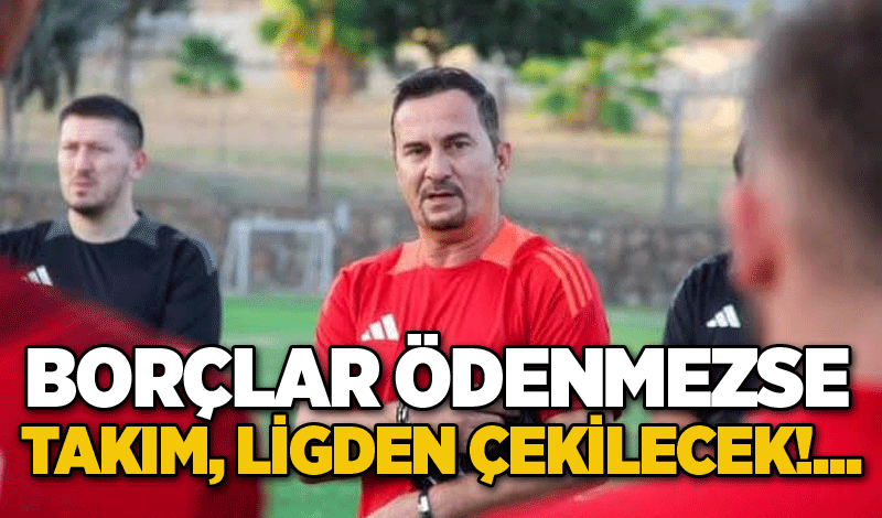 Borçlar ödenmezse takım, ligden çekilecek!...