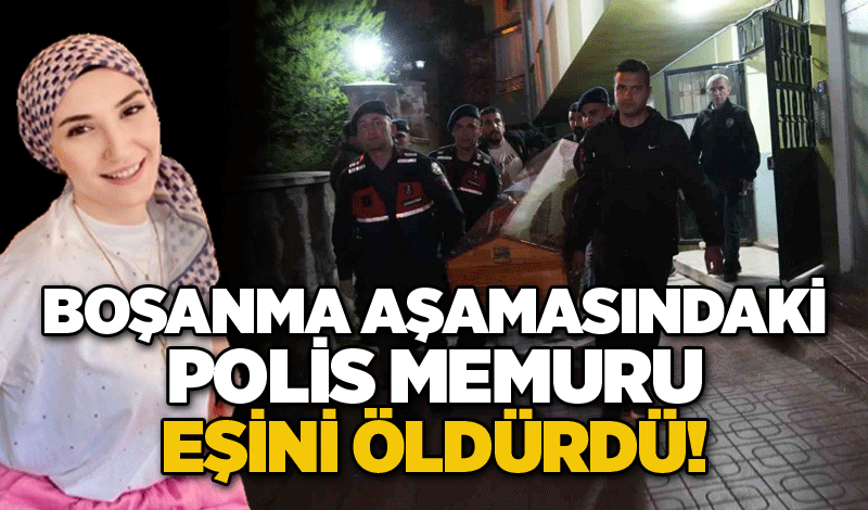 Boşanma aşamasındaki polis memuru eşini öldürdü!