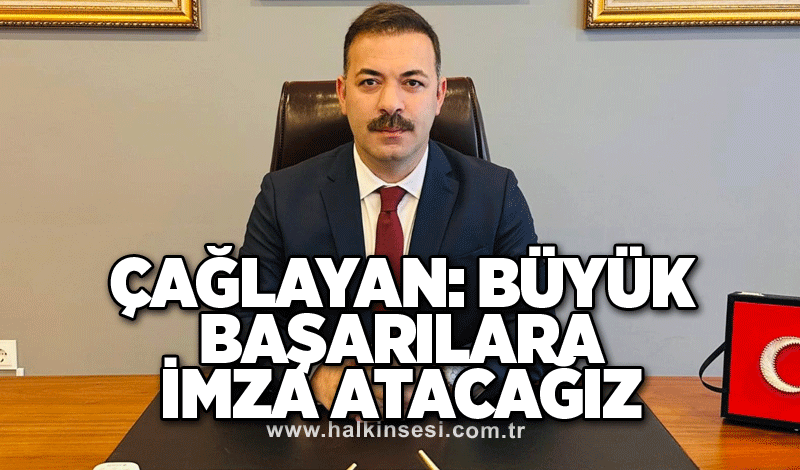 Çağlayan: Büyük başarılara imza atacağız