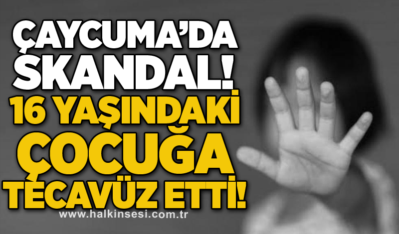 Çaycuma’da skandal! 16 yaşındaki çocuğa tecavüz etti!