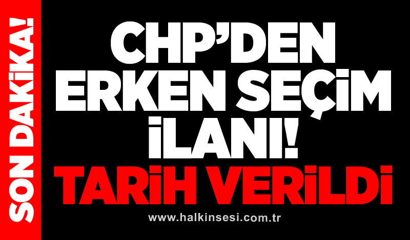 CHP'den erken seçim ilanı! Tarih verildi