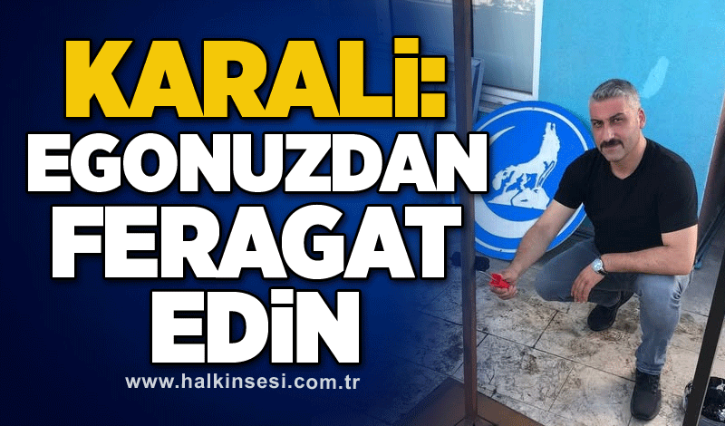 Karali: Egonuzdan feragat edin