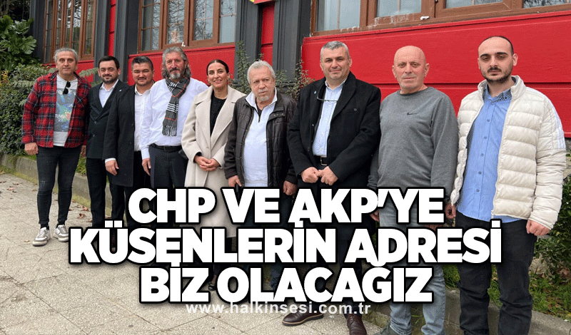 CHP ve AKP'ye küsenlerin adresi biz olacağız