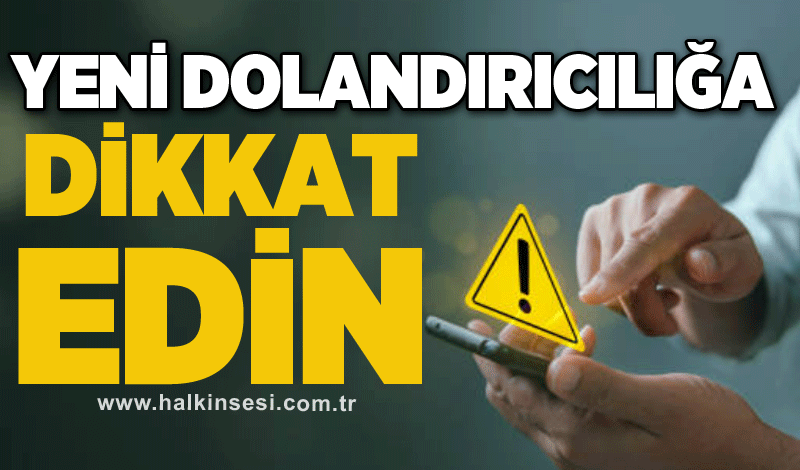 Yeni dolandırıcılığa dikkat edin