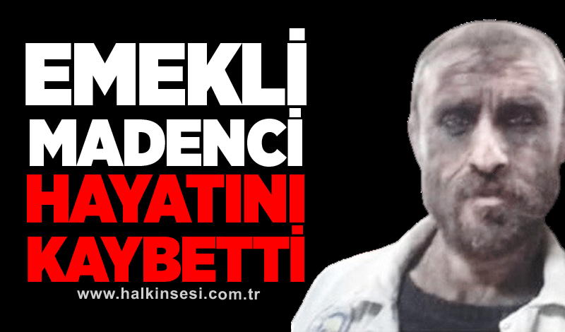 Emekli Madenci hayatını kaybetti