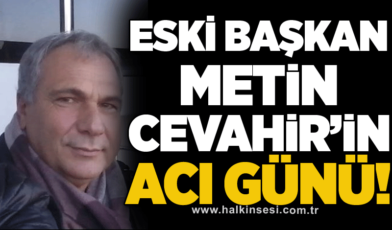 Eski Başkan Metin Cevahir’in acı günü!