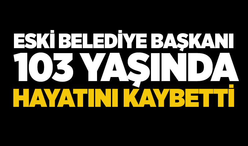 Eski belediye başkanı 103 yaşında hayatını kaybetti