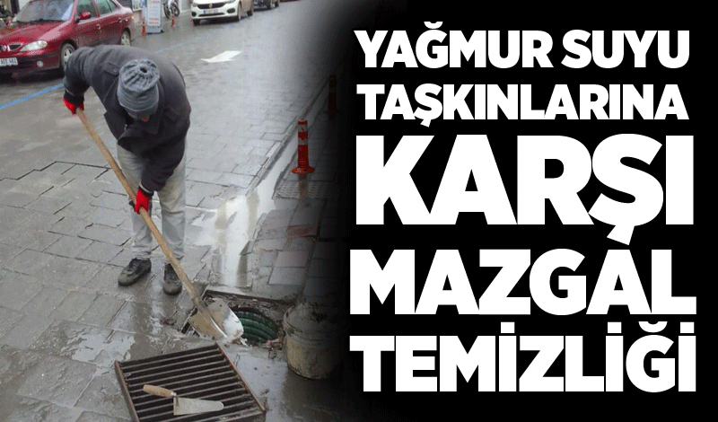 Yağmur suyu taşkınlarına karşı mazgal temizliği