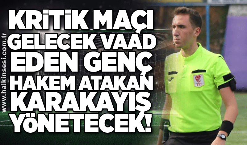 Kritik maçı gelecek vaad eden genç hakem Atakan Karakayış yönetecek!