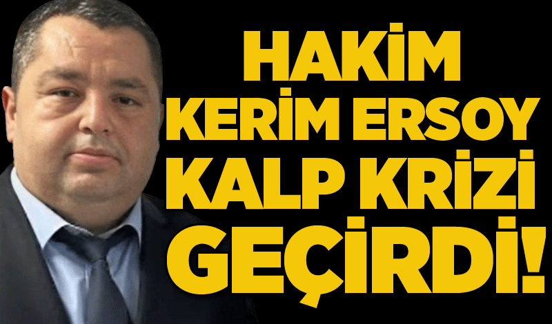 Hakim Kerim Ersoy kalp krizi geçirdi!