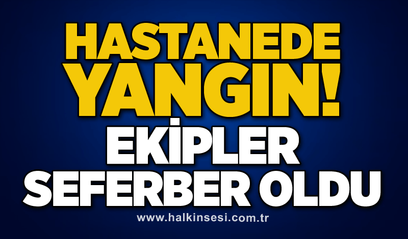 Hastanede yangın! Ekipler seferber oldu