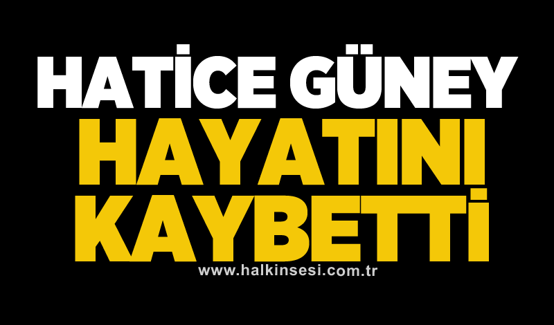 Hatice Güney hayatını kaybetti