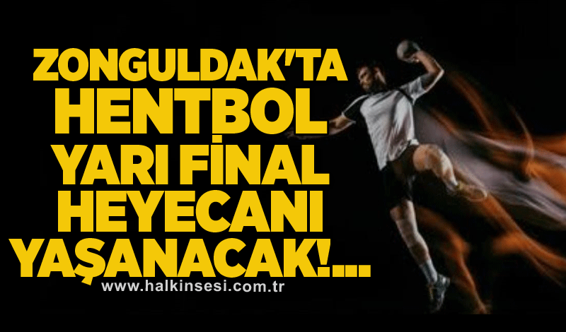 Zonguldak'ta Hentbol yarı final heyecanı yaşanacak!..