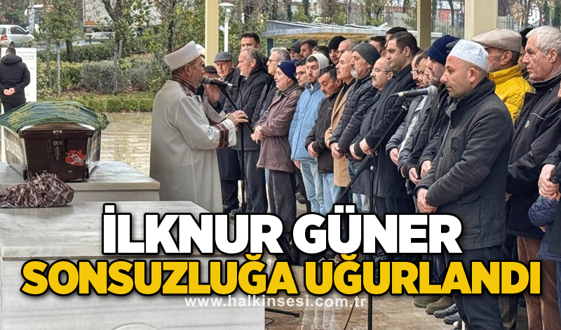 İlknur Güner sonsuzluğa uğurlandı