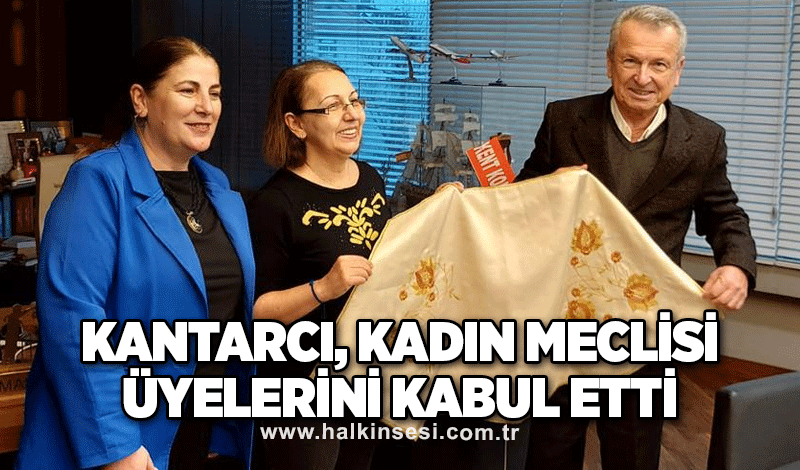 Kantarcı, Kadın Meclisi üyelerini kabul etti