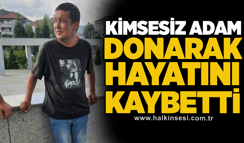 Kimsesiz adam donarak hayatını kaybetti