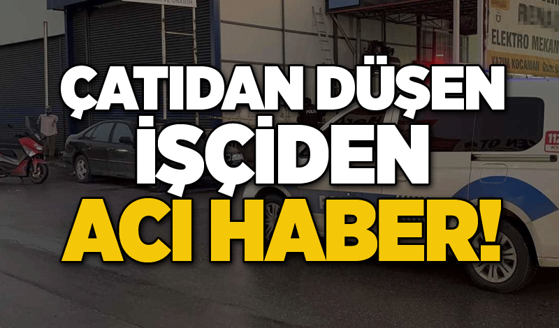 Çatıdan düşen işçiden acı haber!