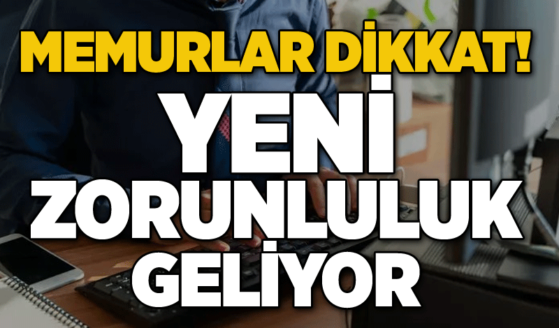 Memurlar dikkat! Yeni zorunluluk geliyor