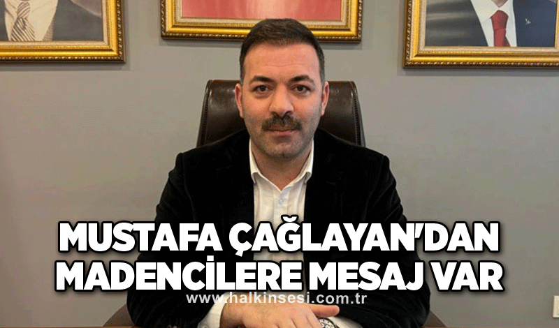 Mustafa Çağlayan'dan madencilere mesaj var