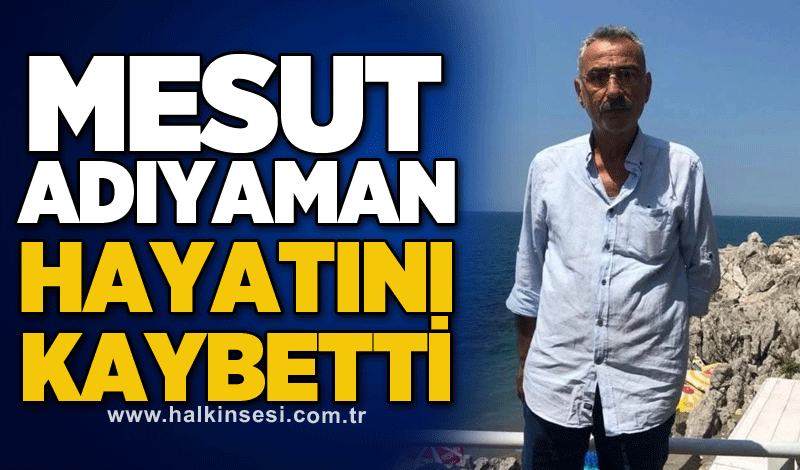 Mesut Adıyaman hayatını kaybetti