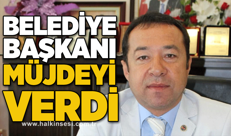 Belediye başkanı müjdeyi verdi