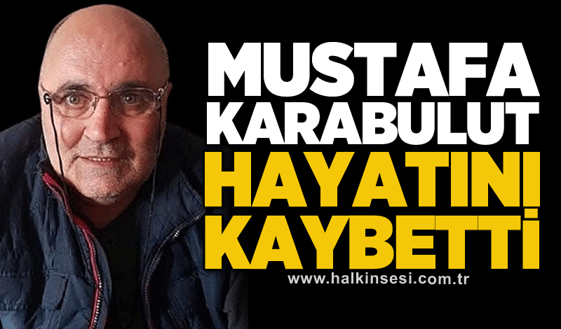 Mustafa Karabulut hayatını kaybetti