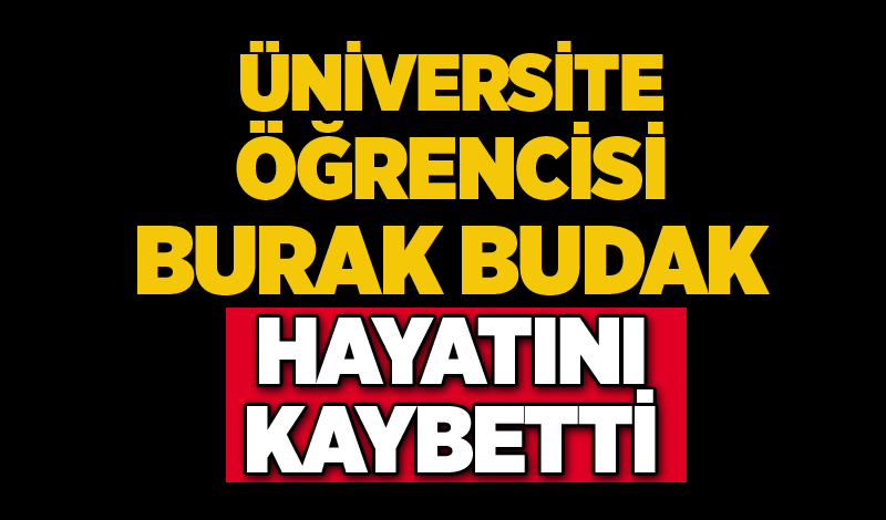 Üniversite öğrencisi Burak Budak hayatını kaybetti