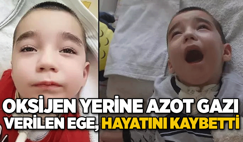 Oksijen yerine azot gazı verilen Ege, hayatını kaybetti