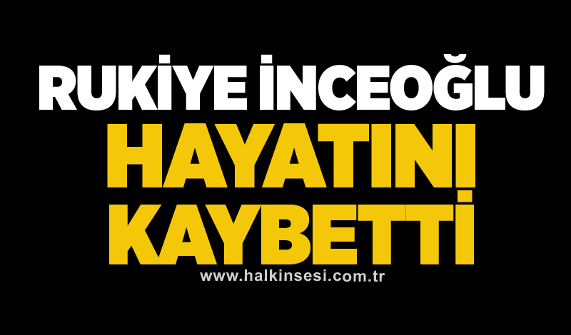 Rukiye İnceoğlu hayatını kaybetti