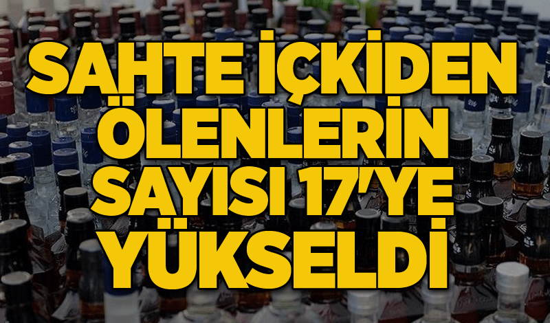 Sahte içki can almaya devam ediyor: Ölenlerin sayısı 17'ye yükseldi!