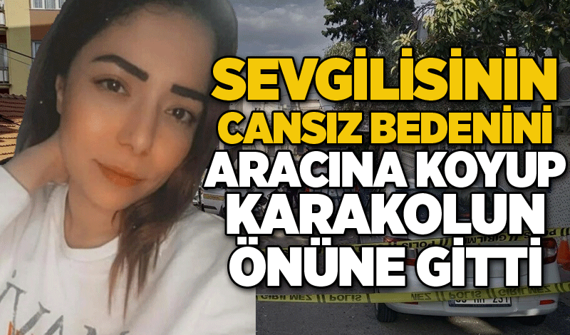 Sevgilisinin cansız bedenini aracına koyup karakolun önüne gitti