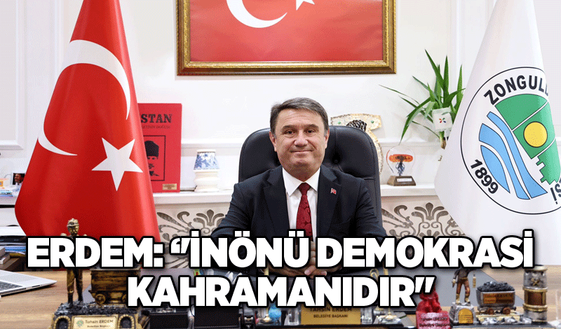 Erdem: ‘'İnönü Demokrasi Kahramanıdır"