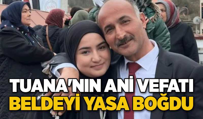 Tuana'nın ani vefatı beldeyi yasa boğdu