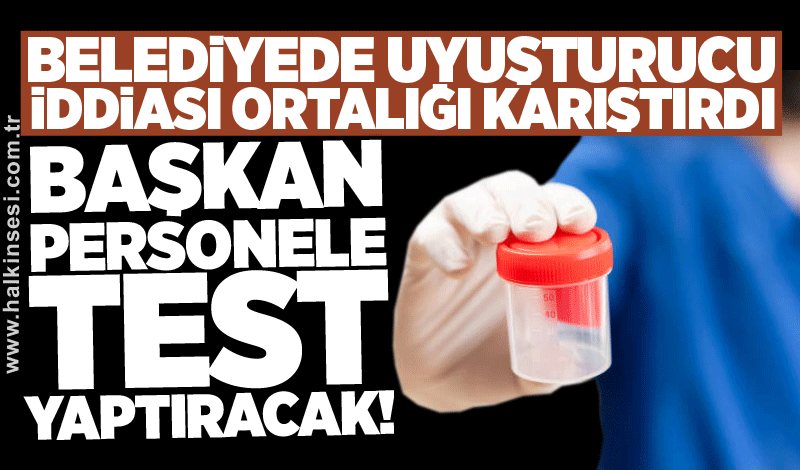 Belediyede uyuşturucu iddiası: Başkan personele test yaptıracak!