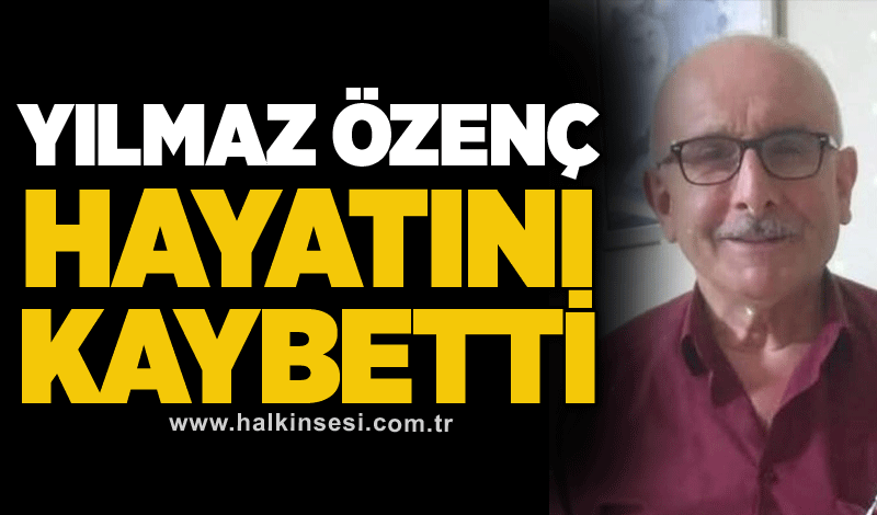 Yılmaz Özenç hayatını kaybetti