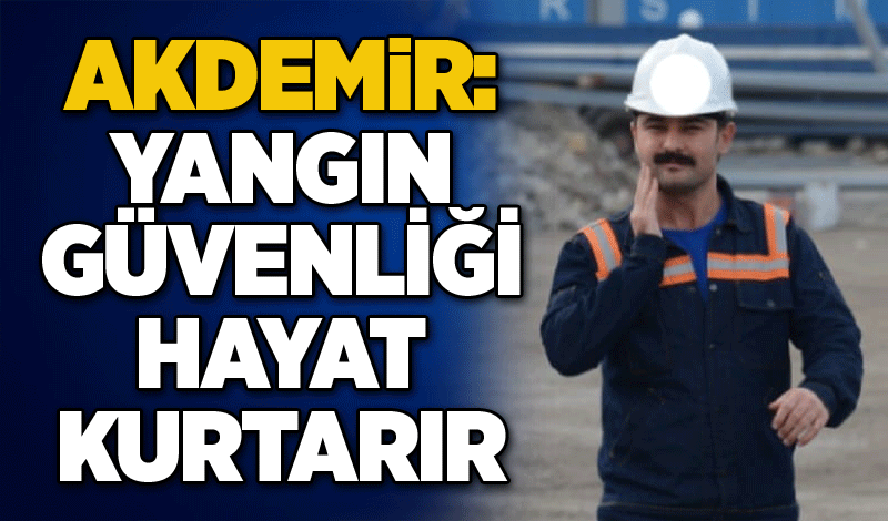 Akdemir: Yangın güvenliği hayat kurtarır