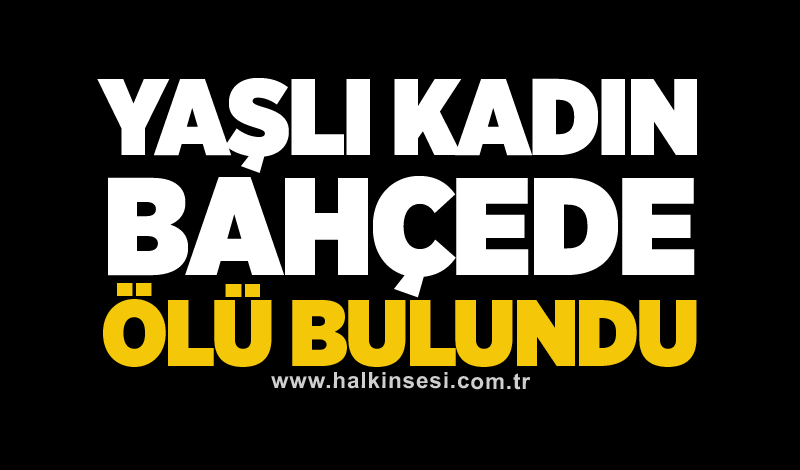 Yaşlı kadın bahçede ölü bulundu