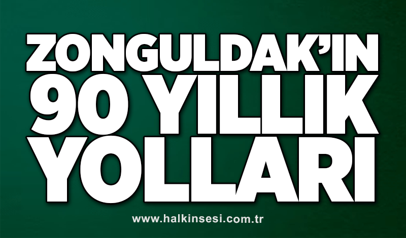 Zonguldak’ın 90 Yıllık yolları