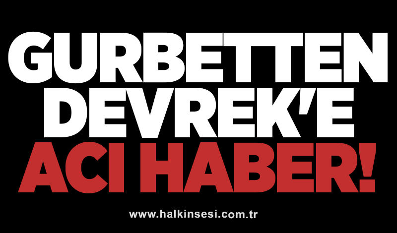 Gurbetten Devrek'e acı haber!