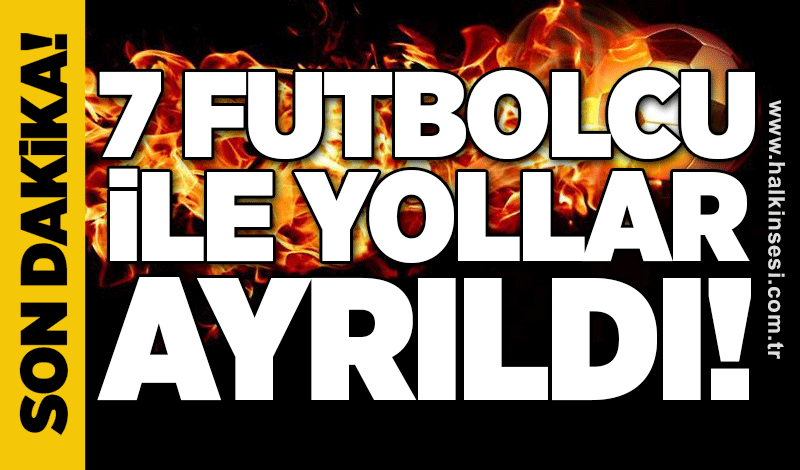 Son dakika… 7 futbolcu ile yollar ayrıldı…