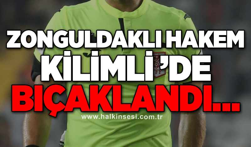 Zonguldaklı hakem Kilimli ’de bıçaklandı…