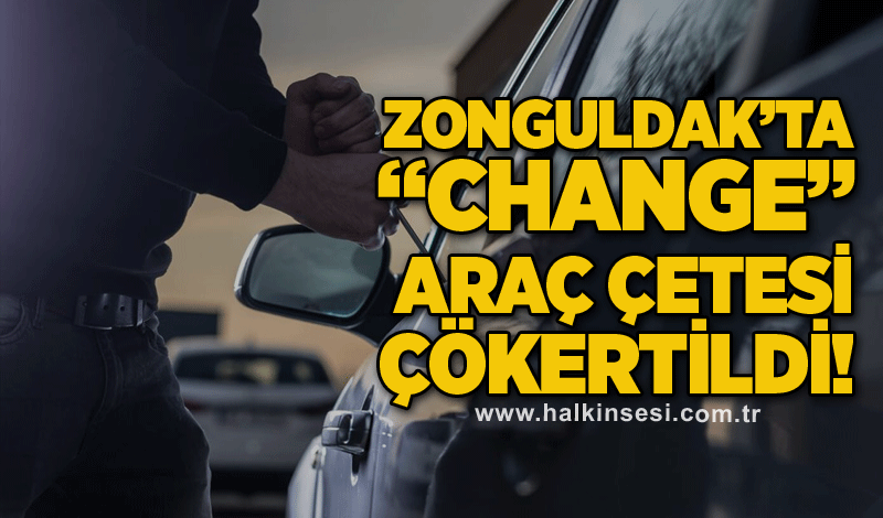 Zonguldak’ta “Change” araç çetesi çökertildi!