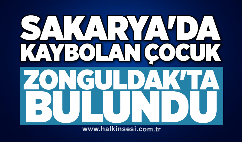 Sakarya'da kaybolan çocuk Zonguldak'ta bulundu