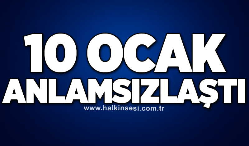 10 OCAK ANLAMSIZLAŞTI