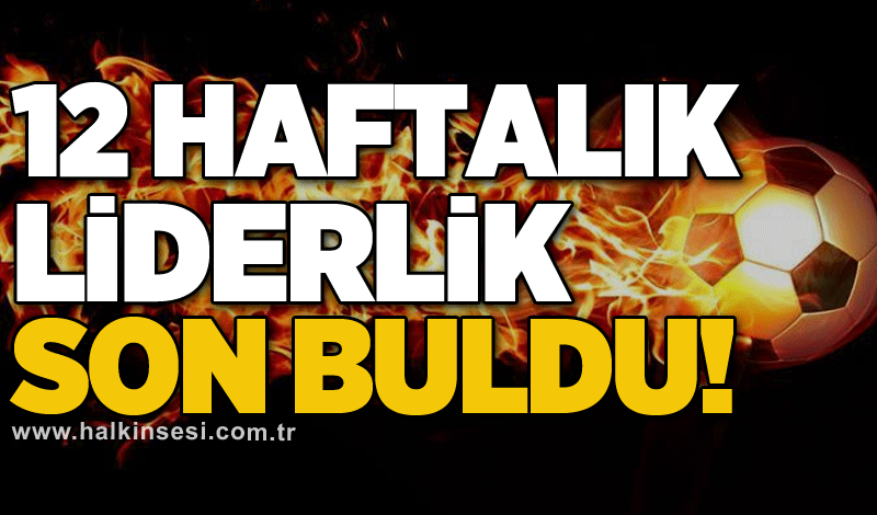 12 haftalık liderlik son buldu!