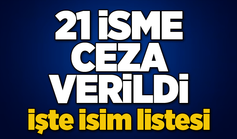 21 İsme ceza verildi...