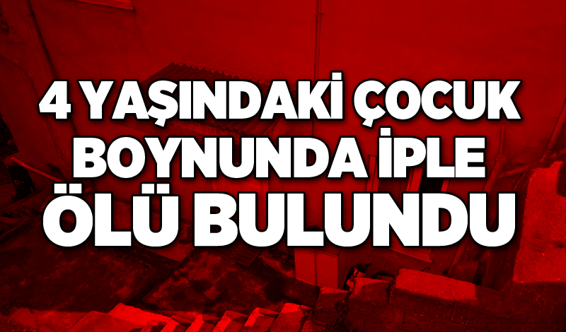 Boynuna ip dolanan 4 yaşındaki çocuk evde ölü bulundu