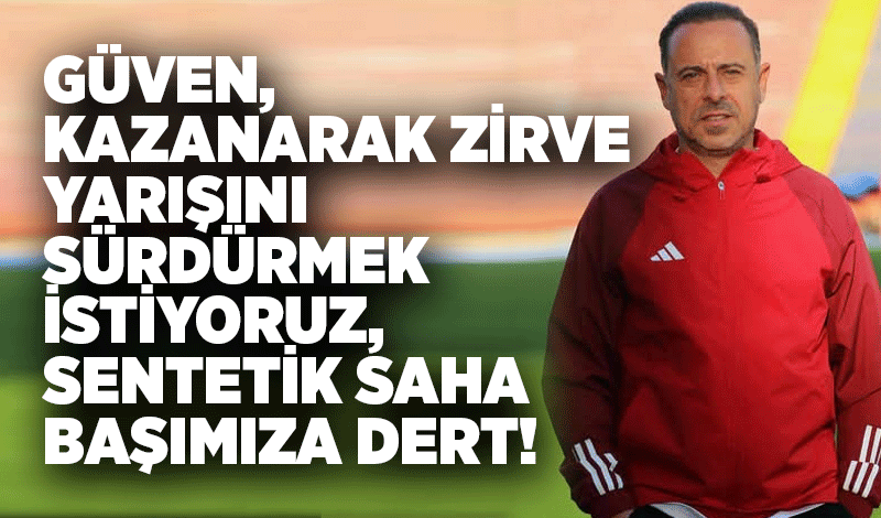 Güven, kazanarak zirve yarışını sürdürmek istiyoruz, sentetik saha başımıza dert!..