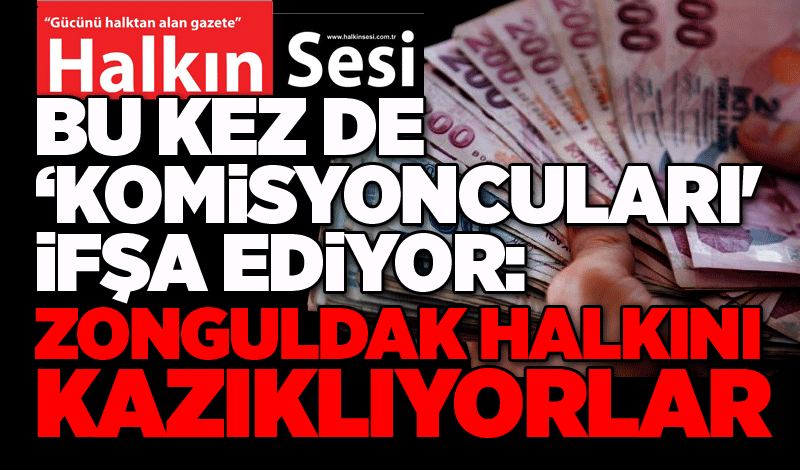 Halkın Sesi bu kez de ‘komisyoncuları ifşa ediyor: Zonguldak halkını kazıklıyorlar