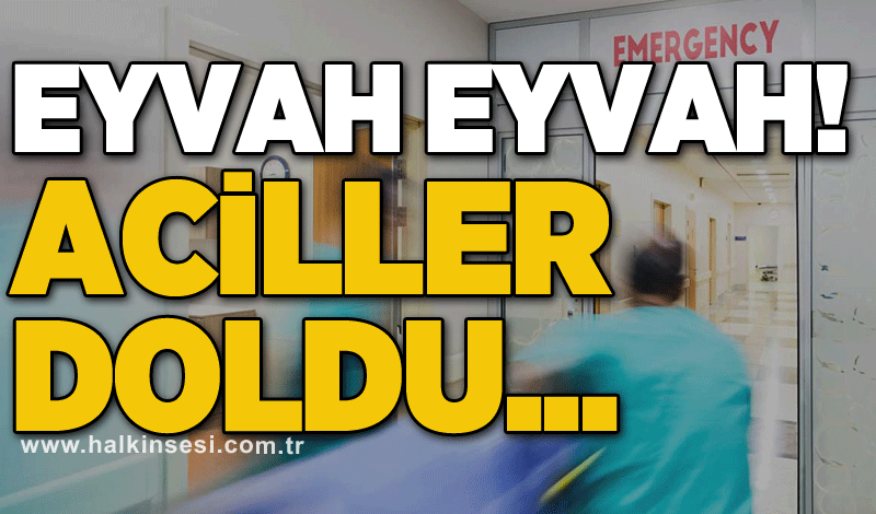 Eyvah eyvah! Aciller doldu..